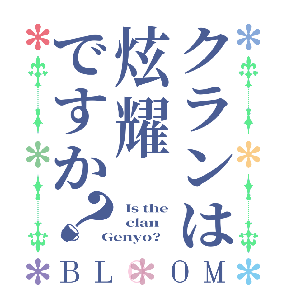 クランは炫耀ですか？BLOOM   Is the   clan Genyo?