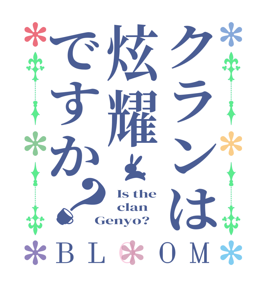 クランは炫耀ですか？BLOOM   Is the   clan Genyo?