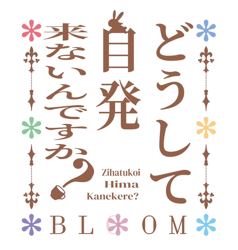 どうして自発来ないんですか？BLOOM   Zihatukoi    Hima  Kanekere?  