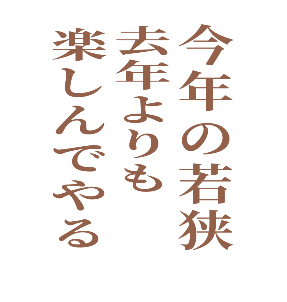 今年の若狭去年よりも楽しんでやる    