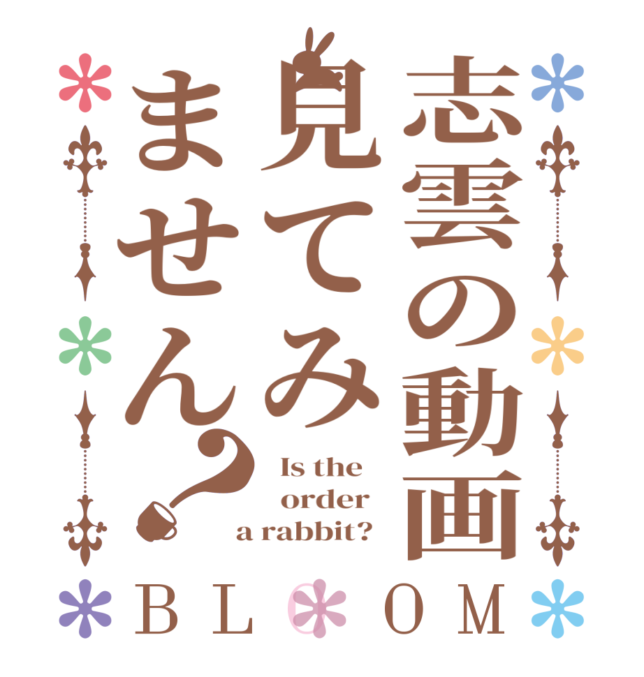 志雲の動画見てみません？BLOOM   Is the      order    a rabbit?  