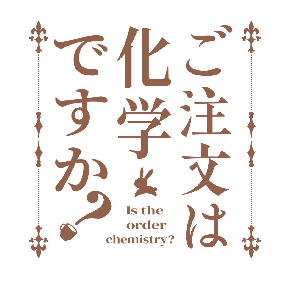 ご注文は化学ですか？  Is the      order    chemistry?