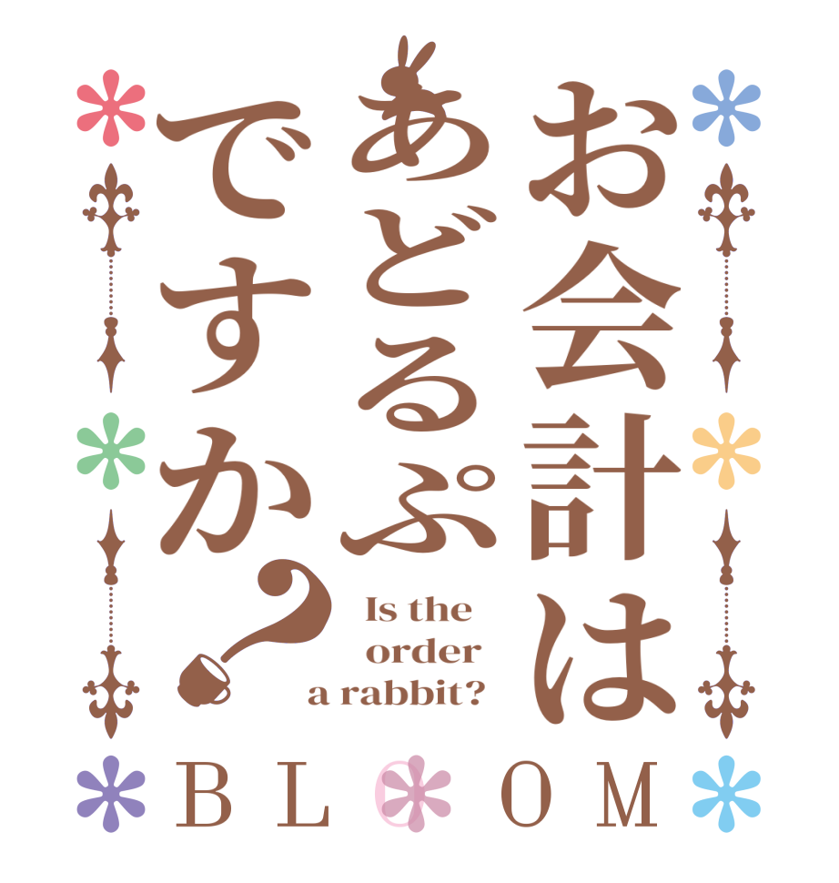 お会計はあどるぷですか？BLOOM   Is the      order    a rabbit?  