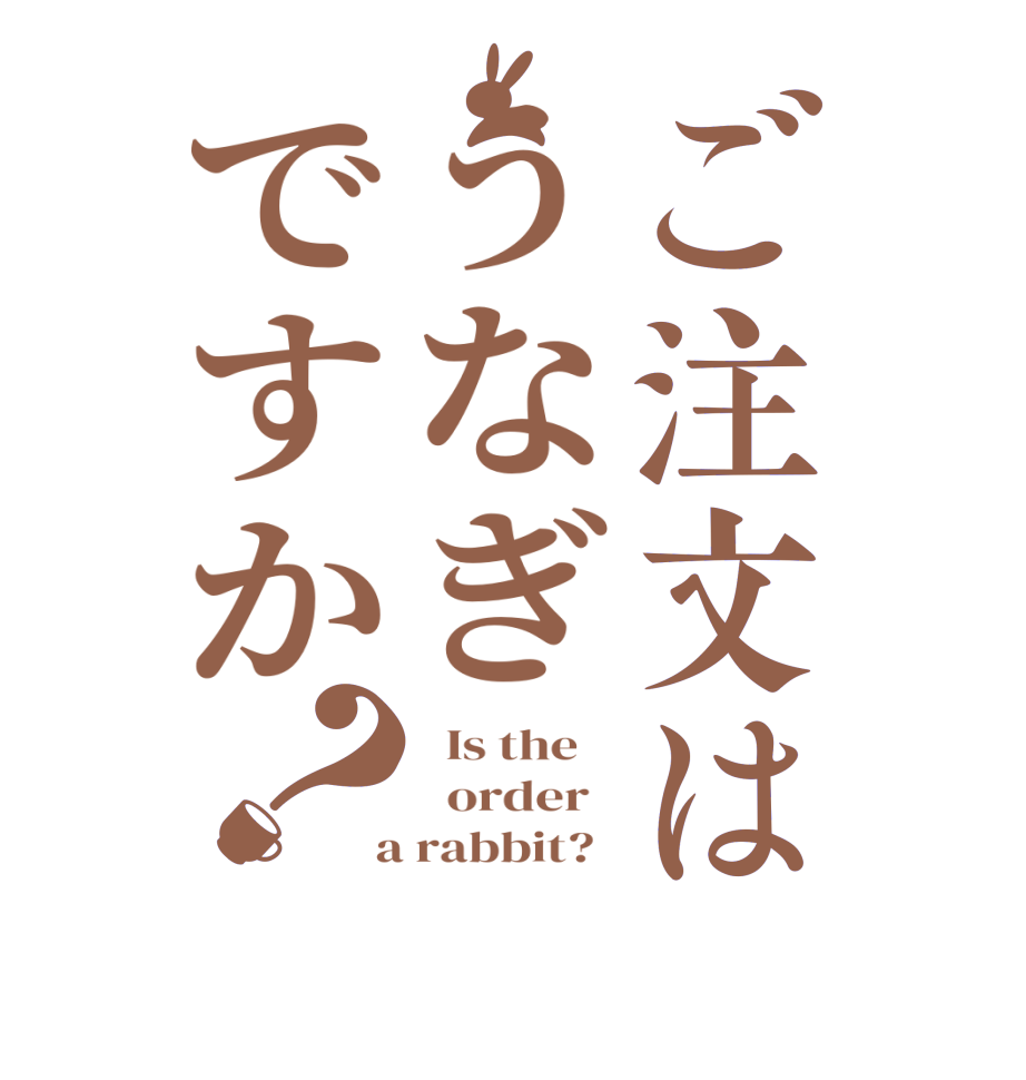 ご注文はうなぎですか？  Is the      order    a rabbit?  