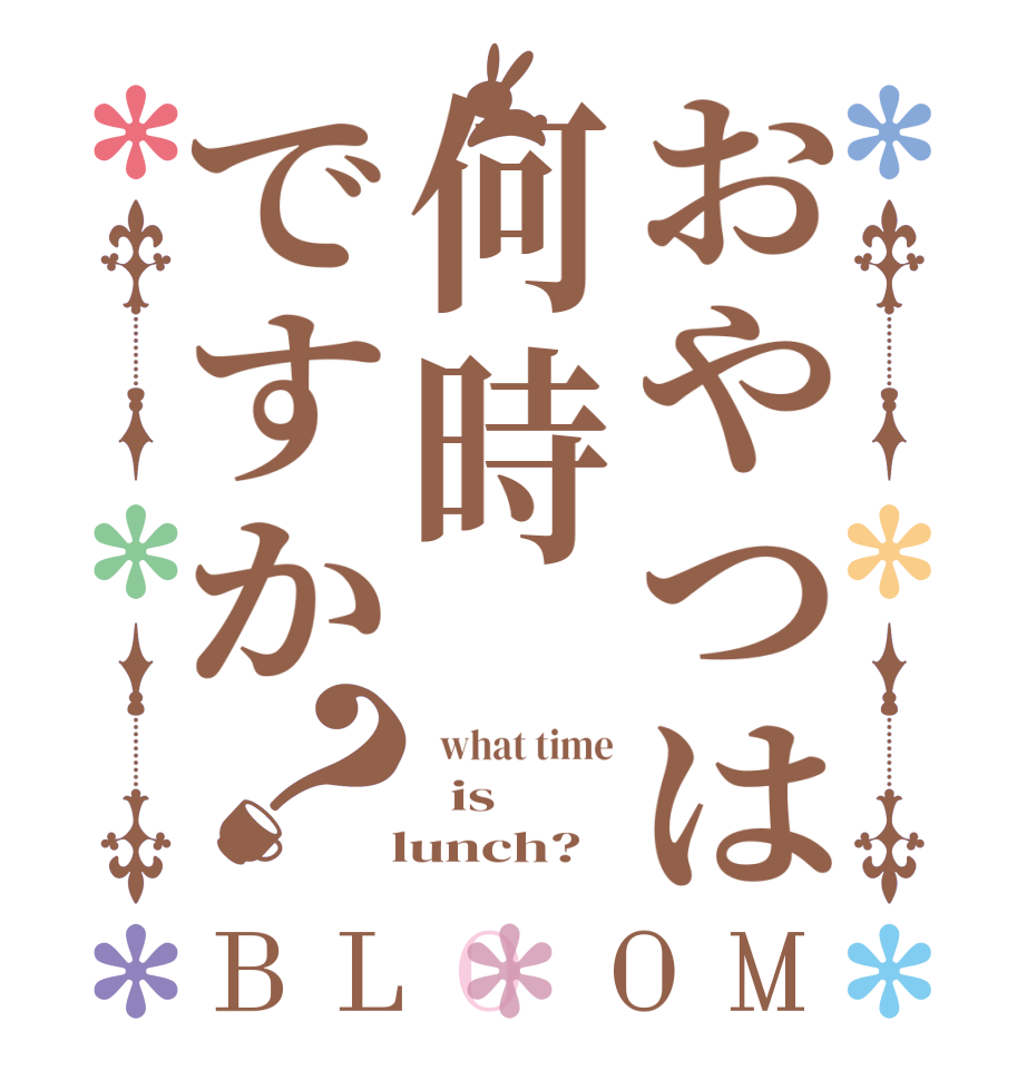 おやつは何時ですか？BLOOM   what time   is   lunch?