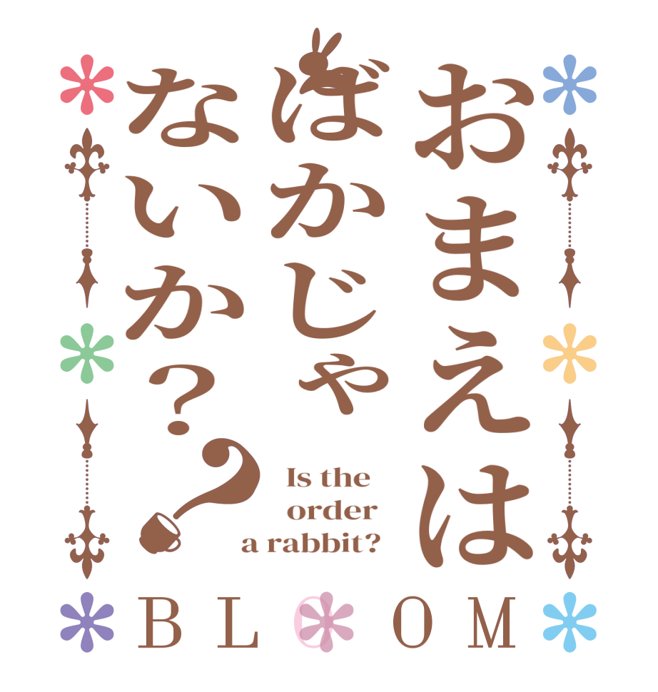 おまえはばかじゃないか？？BLOOM   Is the      order    a rabbit?  