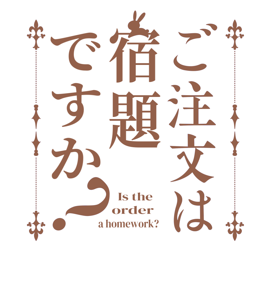 ご注文は宿題ですか？  Is the    order  a homework?  