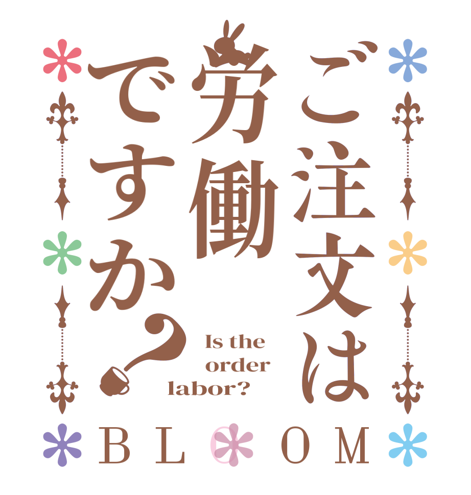 ご注文は労働ですか？BLOOM   Is the      order   labor?  