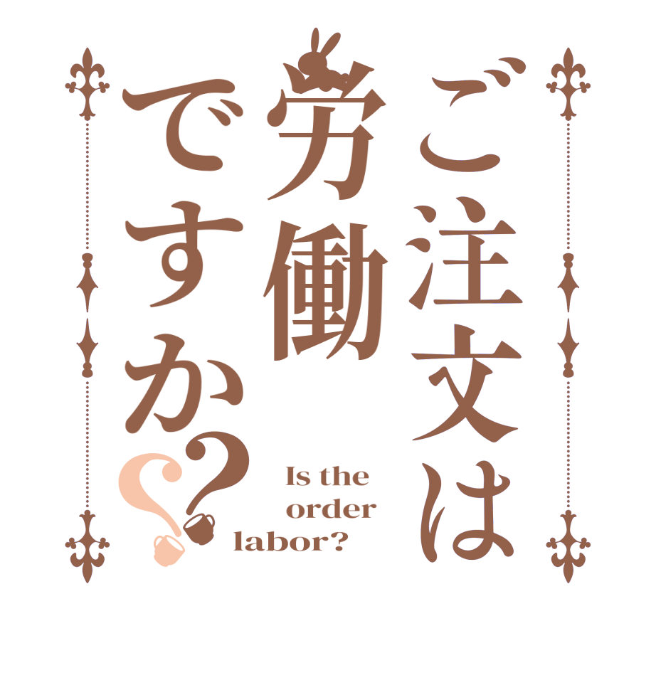 ご注文は労働ですか？？  Is the      order   labor?  