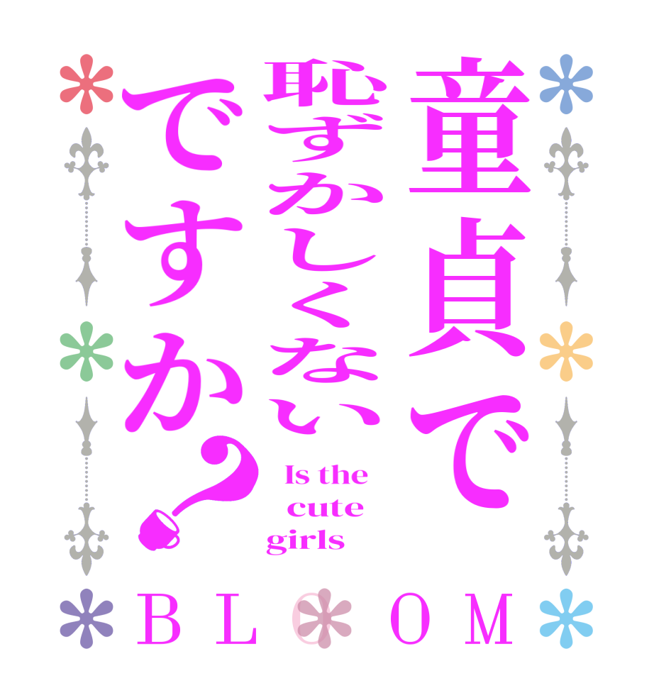 童貞で恥ずかしくないですか？BLOOM   Is the      cute     girls