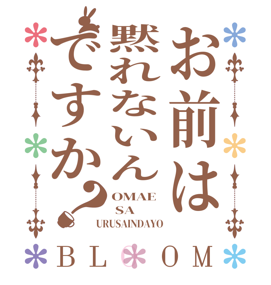 お前は黙れないんですか？BLOOM OMAE  SA URUSAINDAYO