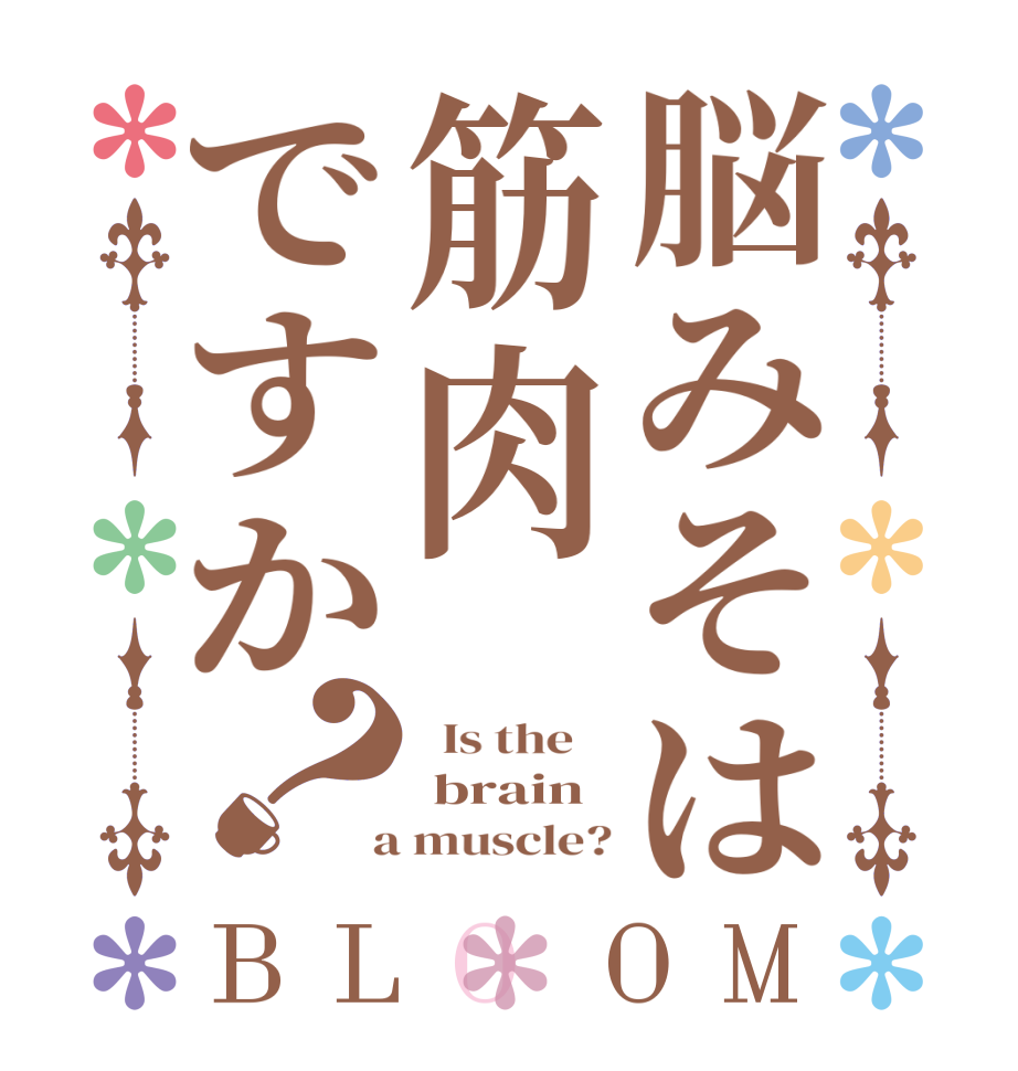 脳みそは筋肉ですか？BLOOM   Is the     brain  a muscle?