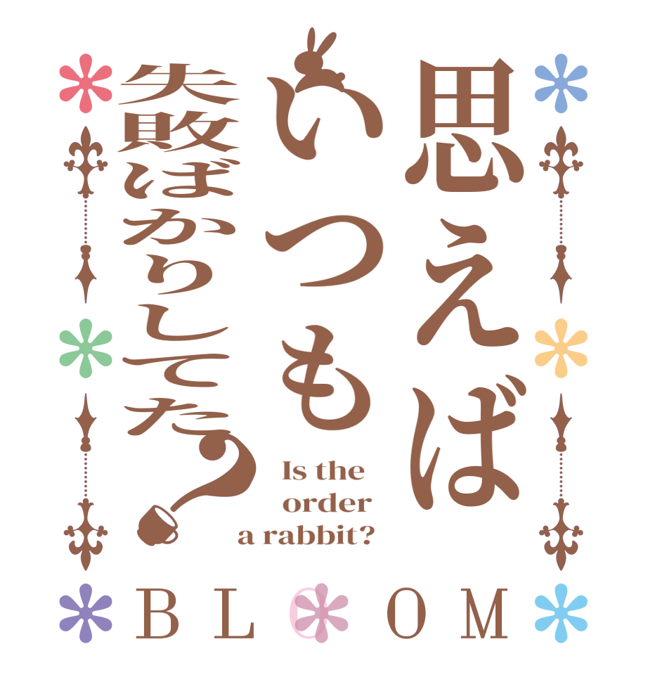 思えばいつも失敗ばかりしてた？BLOOM   Is the      order    a rabbit?  