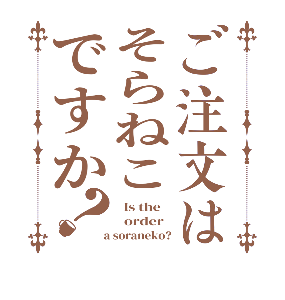 ご注文はそらねこですか？  Is the      order    a soraneko?