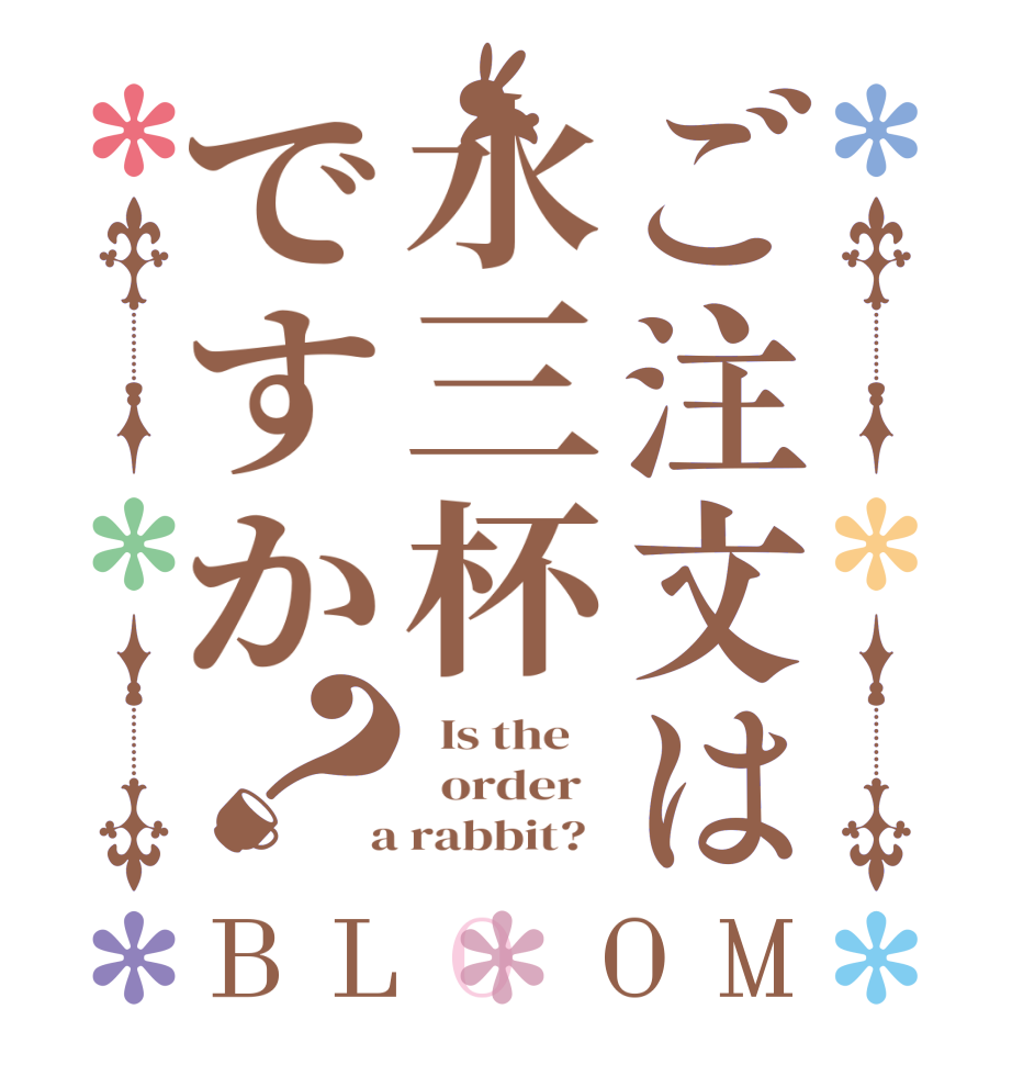 ご注文は水三杯ですか？BLOOM   Is the      order    a rabbit?  