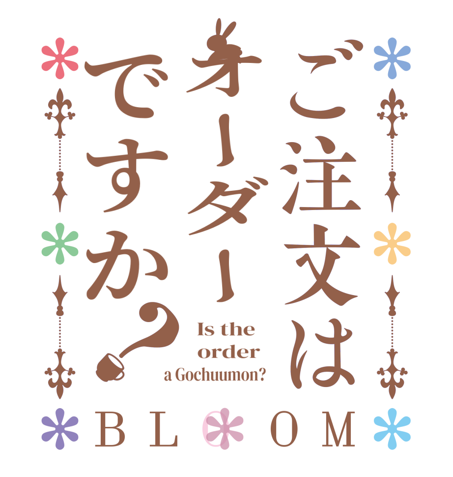 ご注文はオーダーですか？BLOOM   Is the      order    a Gochuumon?  