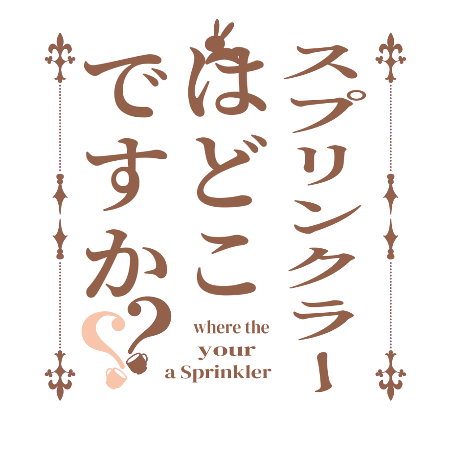 スプリンクラーはどこですか？？  where the   your   a Sprinkler