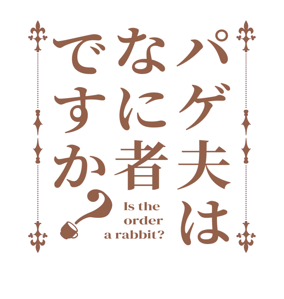 パゲ夫はなに者ですか？  Is the      order    a rabbit?  