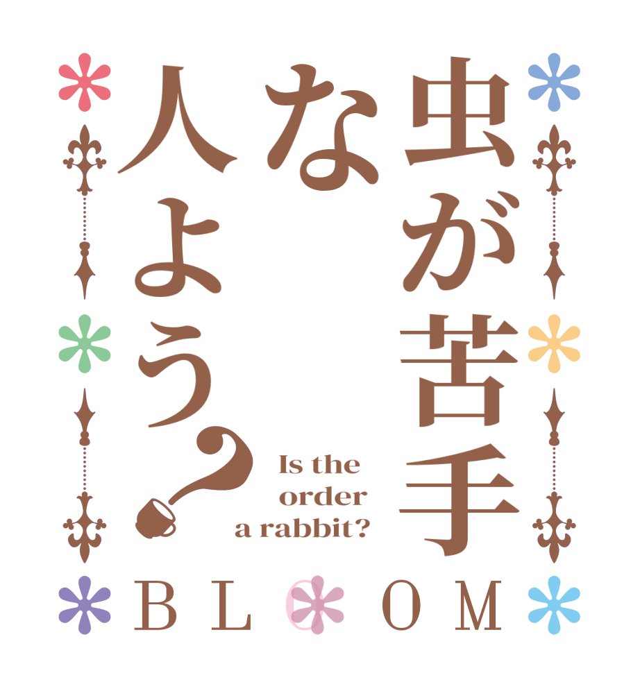 虫が苦手な人よう？BLOOM   Is the      order    a rabbit?  