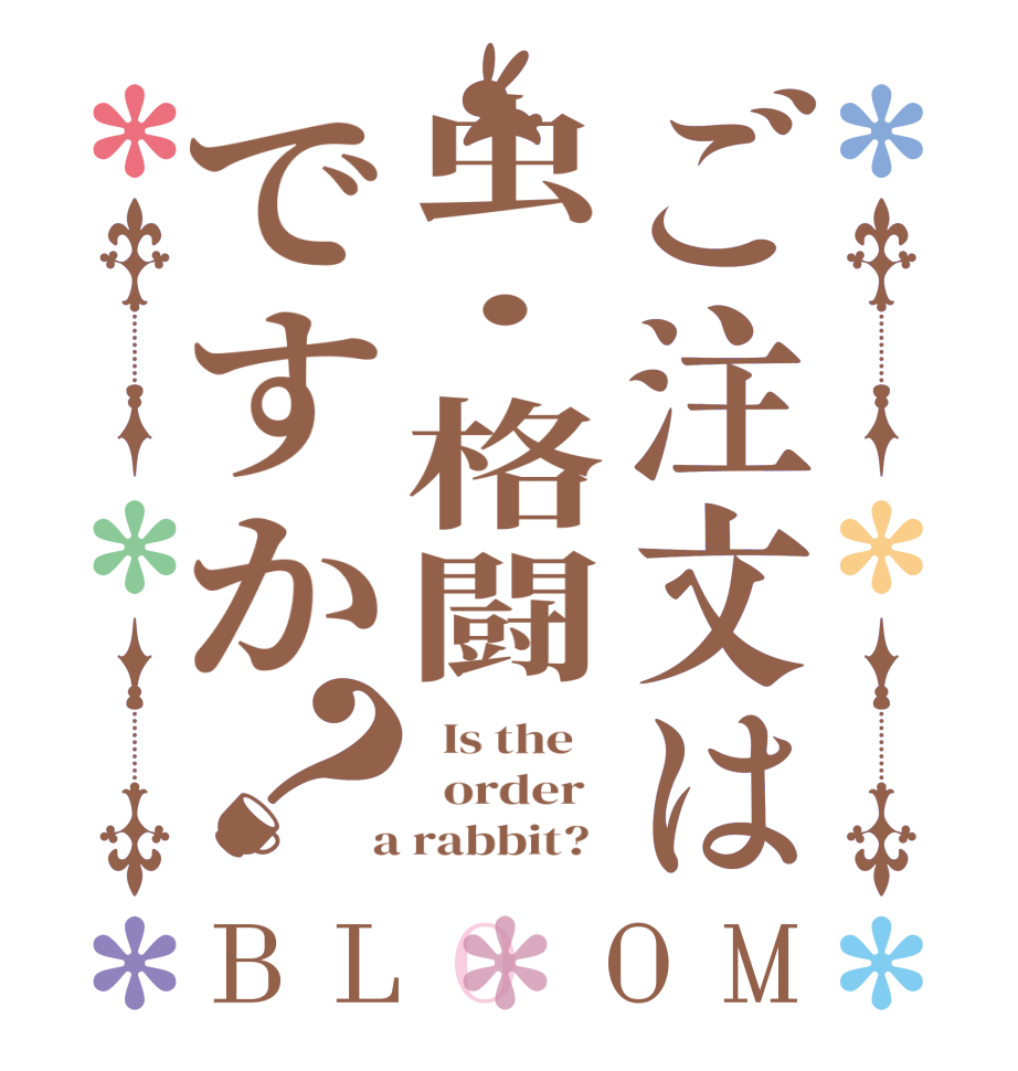 ご注文は虫・格闘ですか？BLOOM   Is the      order    a rabbit?  