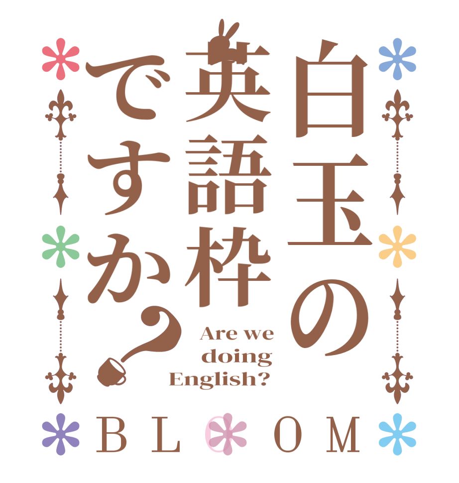 白玉の英語枠ですか？BLOOM   Are we   doing  English? 