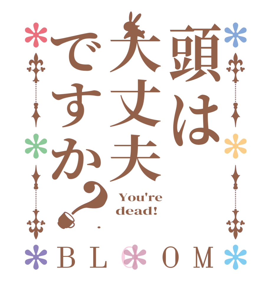 頭は大丈夫ですか？BLOOM   You're  dead! .