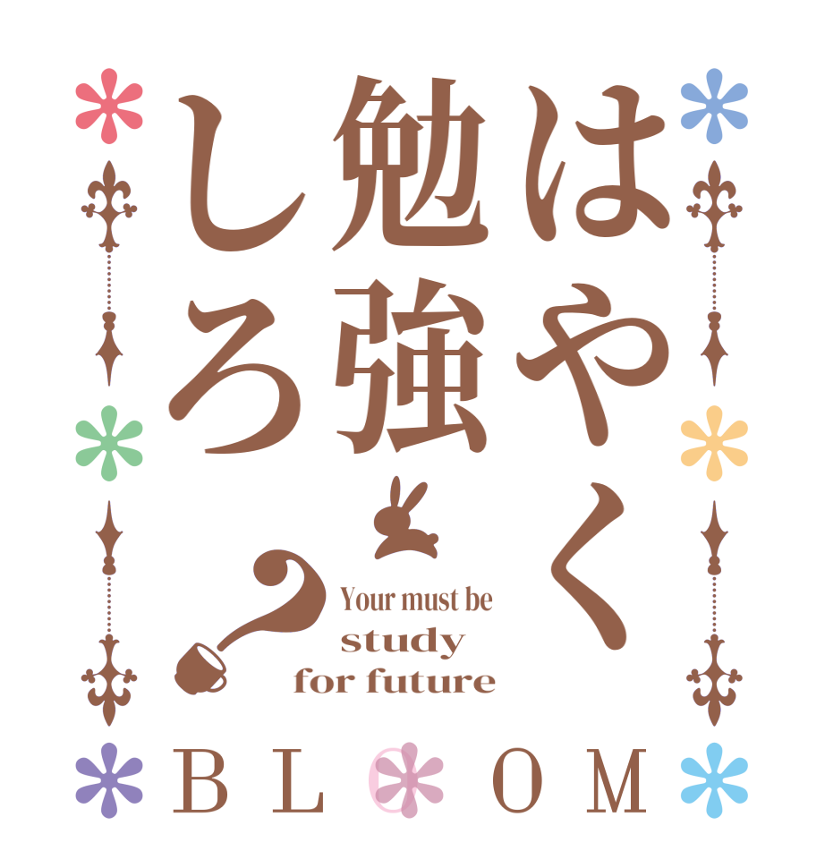 はやく勉強しろ？BLOOM Your must be study for future