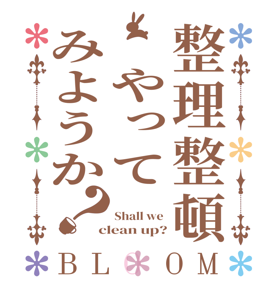 整理整頓　やってみようか？BLOOM  Shall we  clean up?