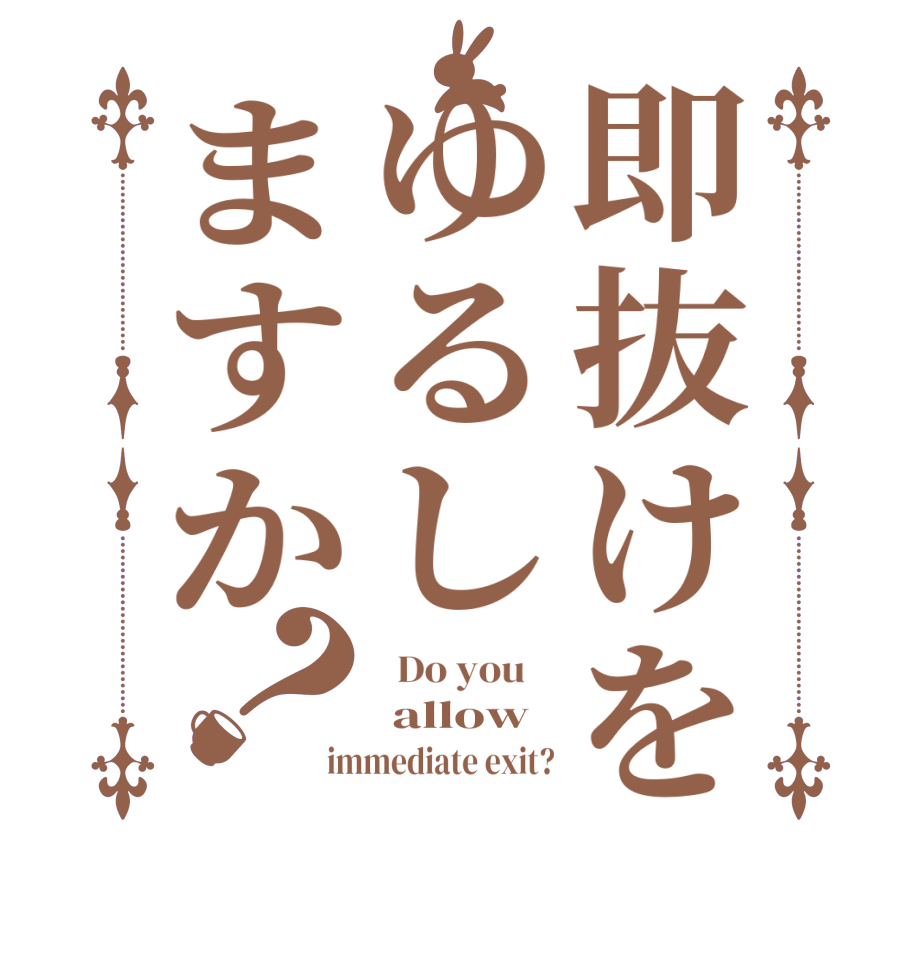 即抜けをゆるしますか？  Do you     allow  immediate exit?