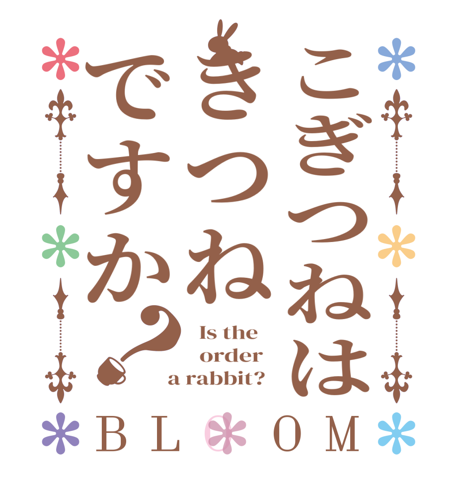 こぎつねはきつねですか？BLOOM   Is the      order    a rabbit?  