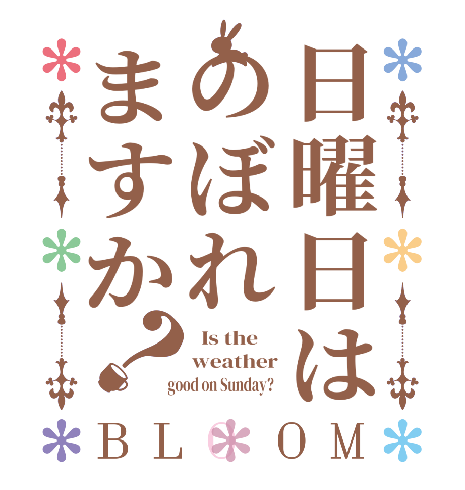 日曜日はのぼれますか？BLOOM   Is the     weather  good on Sunday?  