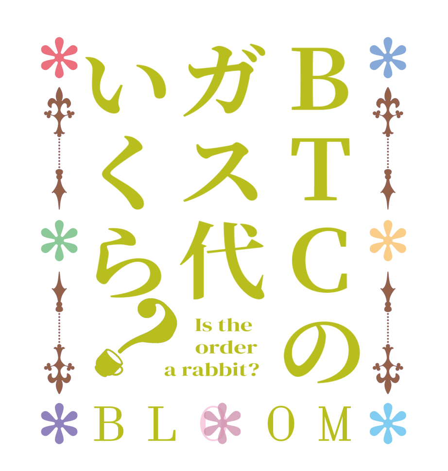 BTCのガス代いくら？BLOOM   Is the      order    a rabbit?  