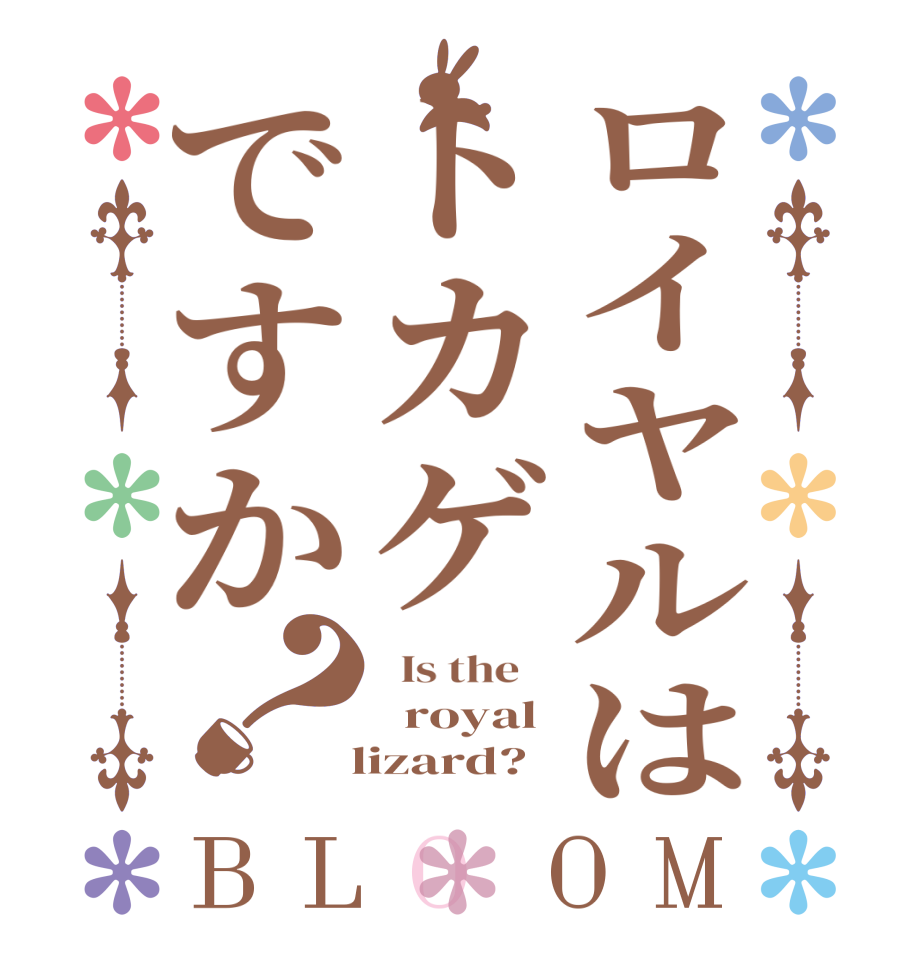 ロイヤルはトカゲですか？BLOOM   Is the      royal   lizard?