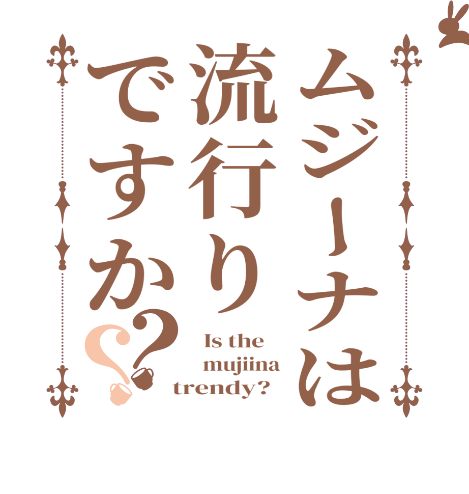 ムジーナは流行りですか？？  Is the      mujiina  trendy?  