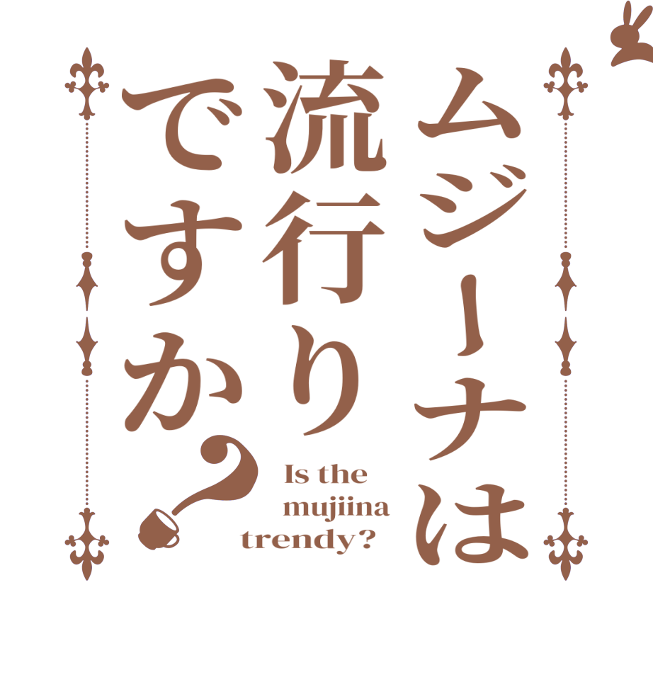 ムジーナは流行りですか？  Is the      mujiina  trendy?  