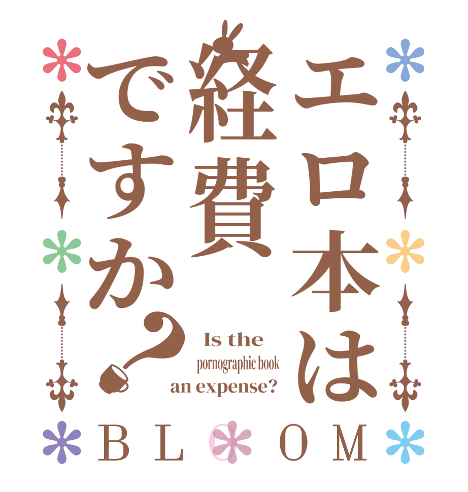 エロ本は経費ですか？BLOOM   Is the      pornographic book  an expense? 