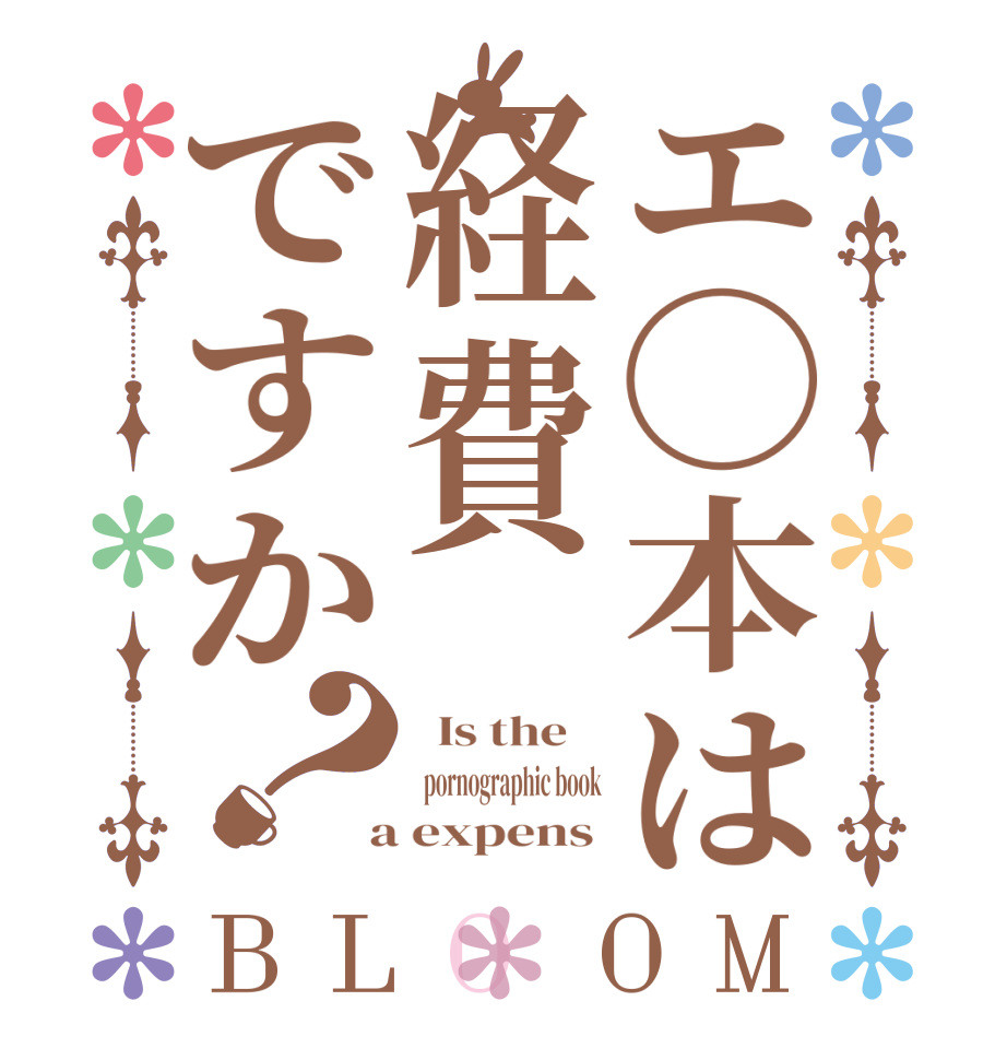 エ◯本は経費ですか？BLOOM   Is the      pornographic book  a expens 