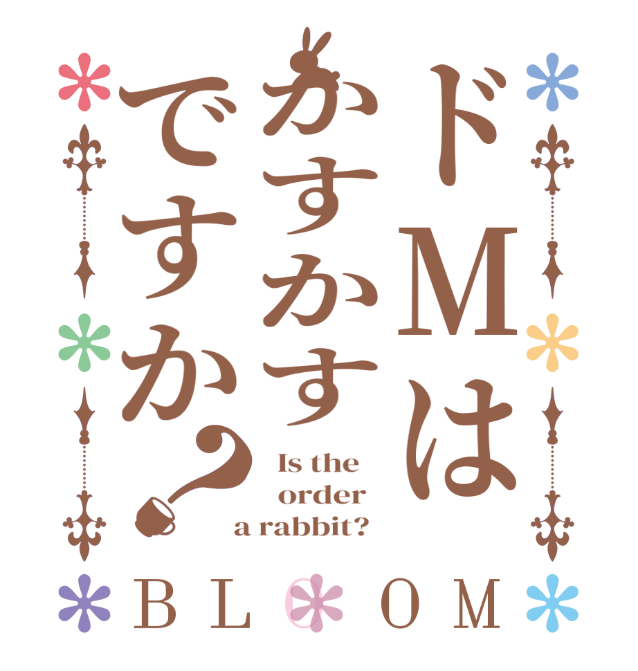 ドMはかすかすですか？BLOOM   Is the      order    a rabbit?  