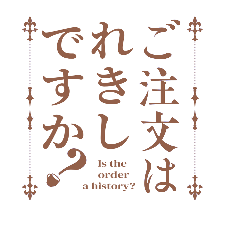 ご注文はれきしですか？  Is the      order    a history?