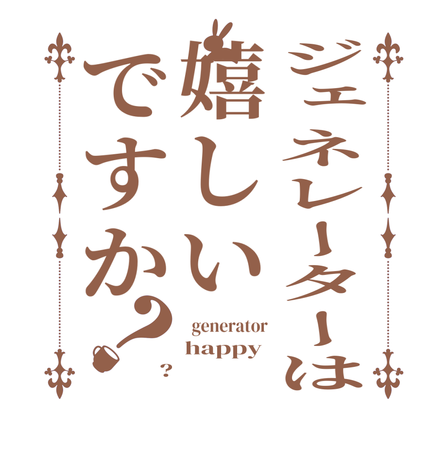 ジェネレーターは嬉しいですか？  generator happy ?  