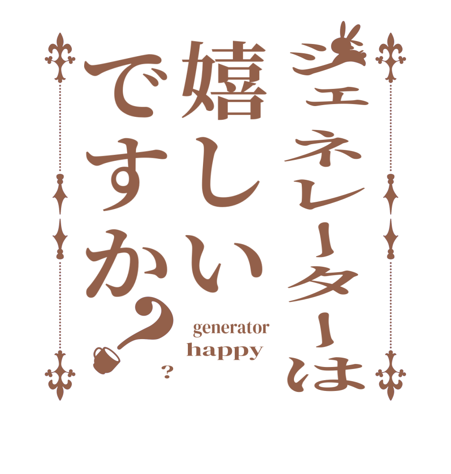 ジェネレーターは嬉しいですか？  generator happy ?  