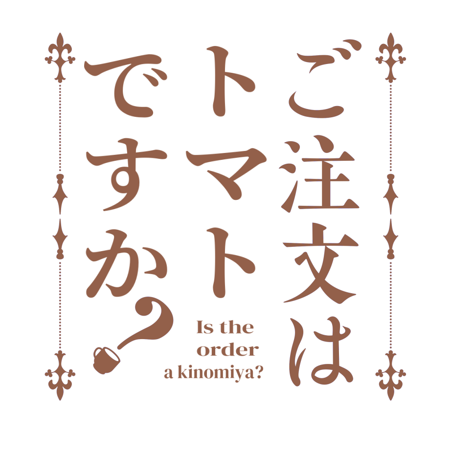 ご注文はトマトですか？  Is the      order    a kinomiya?  