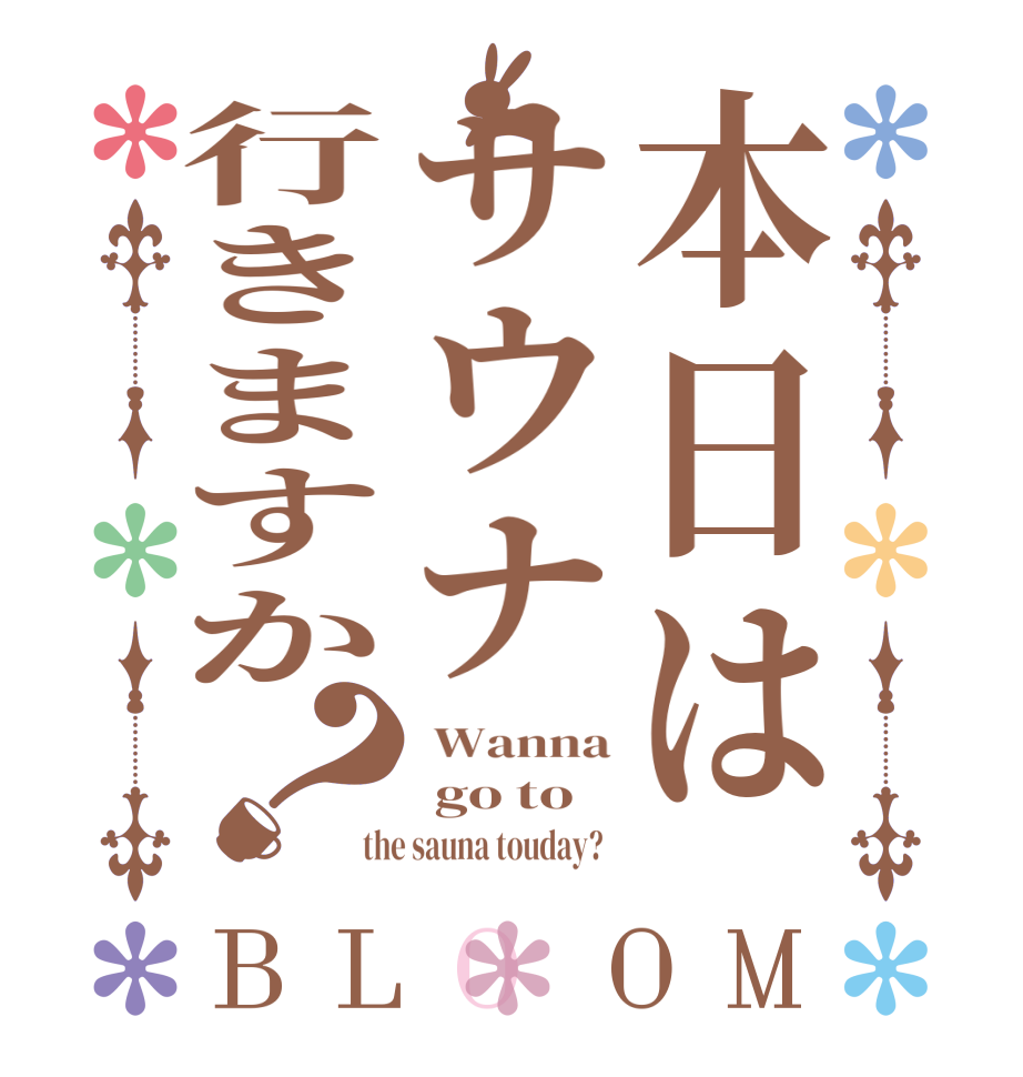 本日はサウナ行きますか？BLOOM  Wanna  go to the sauna touday?  