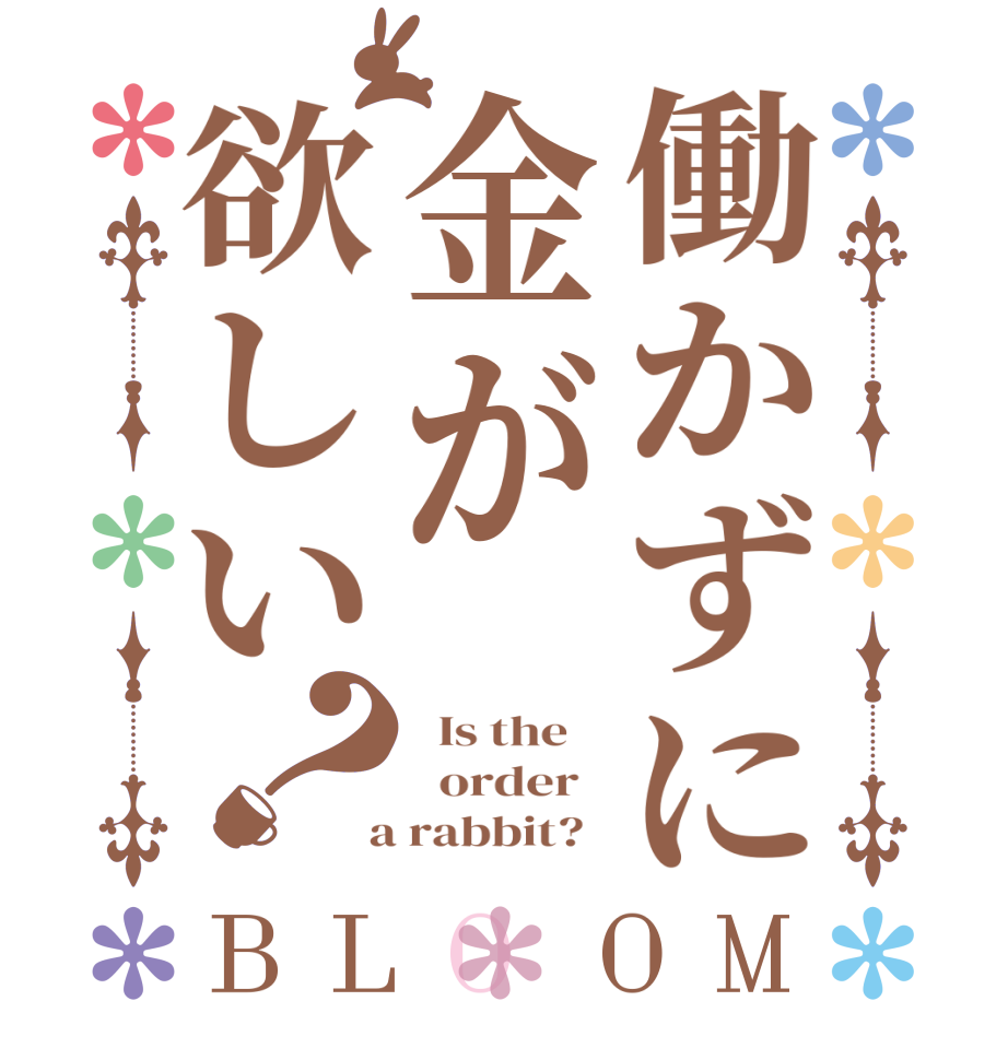 働かずに金が欲しい？BLOOM   Is the      order    a rabbit?  