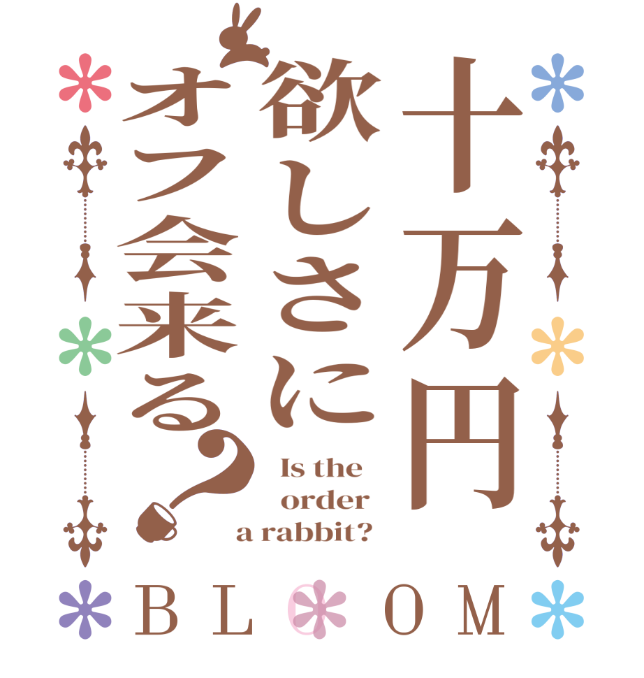 十万円欲しさにオフ会来る？BLOOM   Is the      order    a rabbit?  