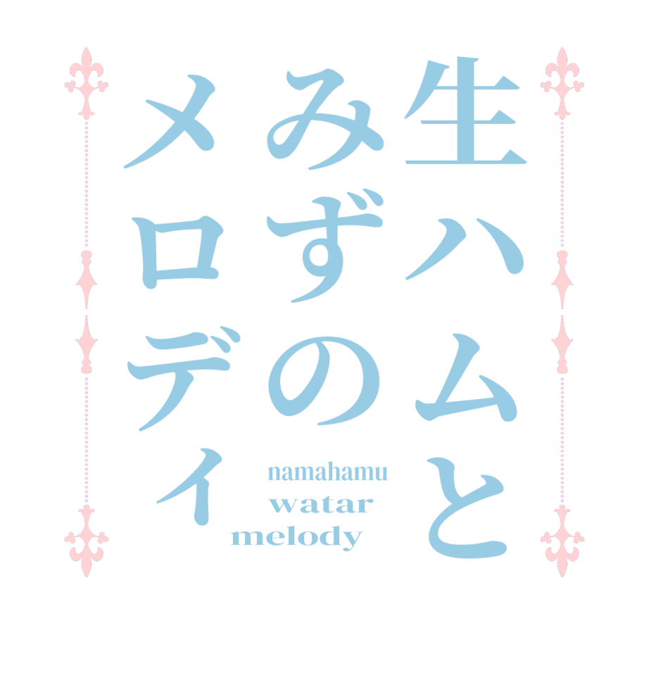 生ハムとみずのメロディnamahamu watar melody