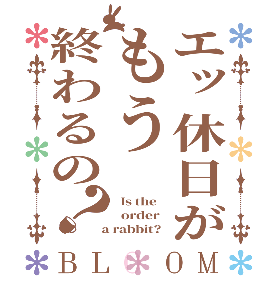 エッ休日がもう終わるの？BLOOM   Is the      order    a rabbit?  