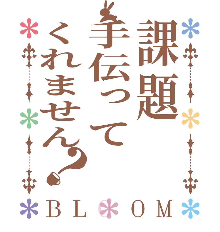 課題手伝ってくれません？BLOOM      