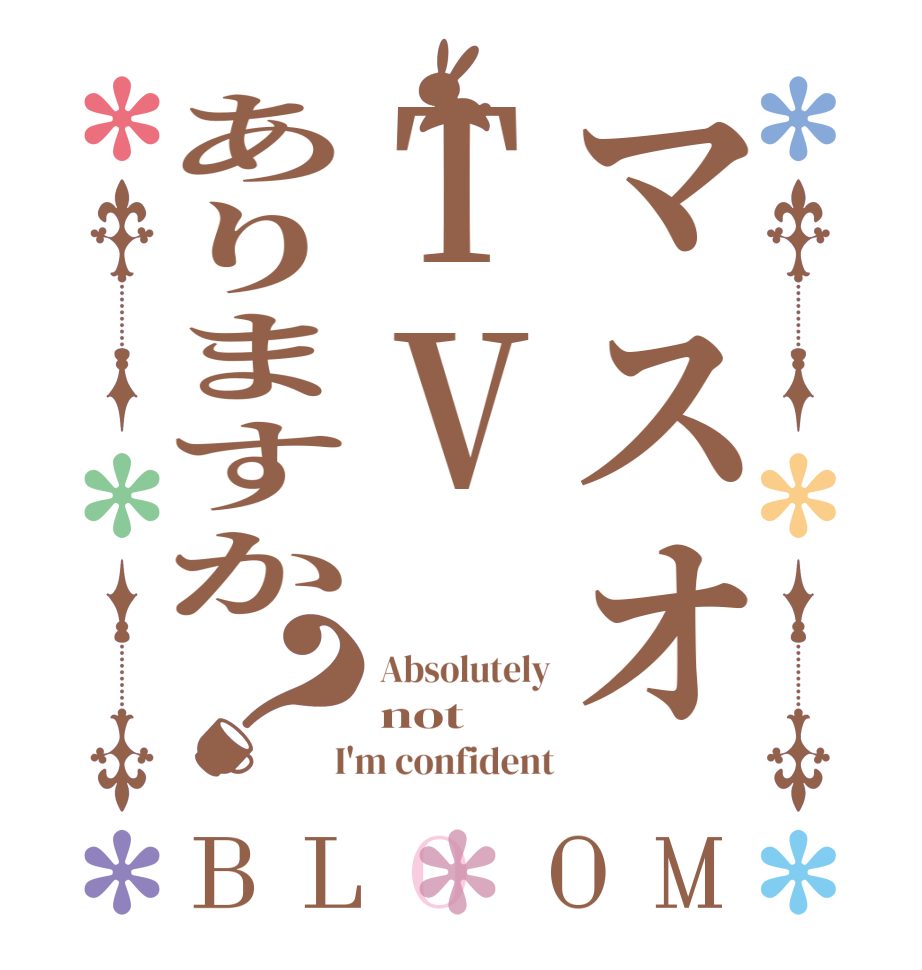 マスオTVありますか？BLOOM Absolutely not  I'm confident