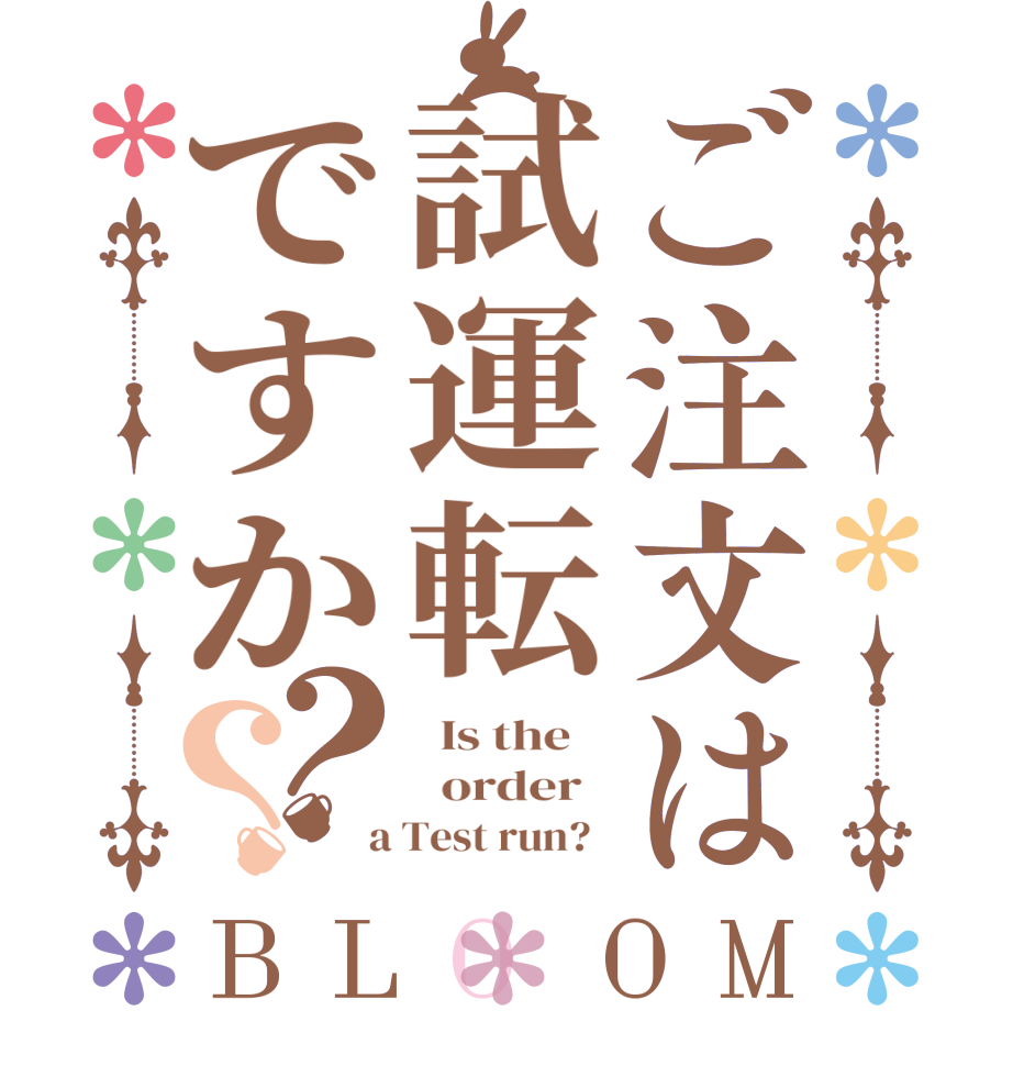 ご注文は試運転ですか？？BLOOM   Is the      order    a Test run?  